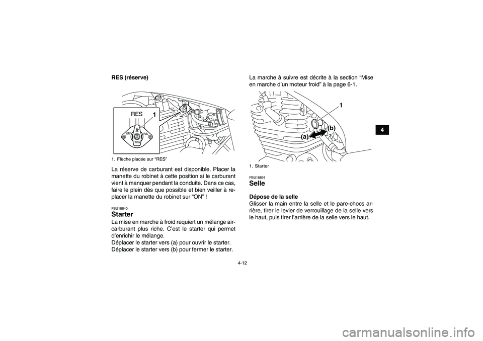 YAMAHA YFM250R 2011  Notices Demploi (in French) 4-12
4 RES (réserve)
La réserve de carburant est disponible. Placer la
manette du robinet à cette position si le carburant
vient à manquer pendant la conduite. Dans ce cas,
faire le plein dès que