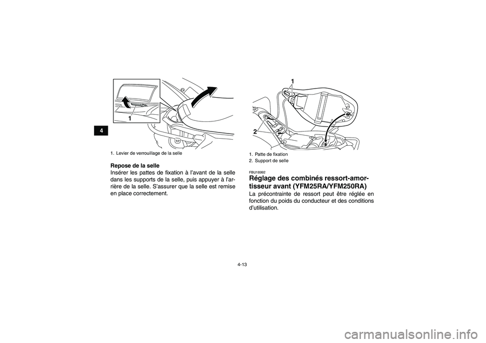 YAMAHA YFM250R 2011  Notices Demploi (in French) 4-13
4
Repose de la selle
Insérer les pattes de fixation à l’avant de la selle
dans les supports de la selle, puis appuyer à l’ar-
rière de la selle. S’assurer que la selle est remise
en pla