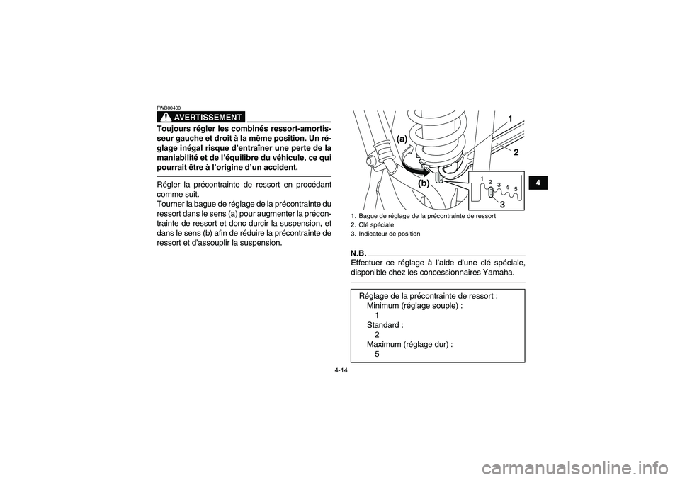 YAMAHA YFM250R 2011  Notices Demploi (in French) 4-14
4
AVERTISSEMENT
FWB00400Toujours régler les combinés ressort-amortis-
seur gauche et droit à la même position. Un ré-
glage inégal risque d’entraîner une perte de la
maniabilité et de l