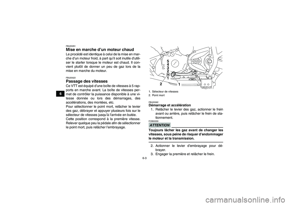 YAMAHA YFM250R 2011  Notices Demploi (in French) 6-3
6
FBU20291Mise en marche d’un moteur chaud Le procédé est identique à celui de la mise en mar-
che d’un moteur froid, à part qu’il soit inutile d’utili-
ser le starter lorsque le moteu
