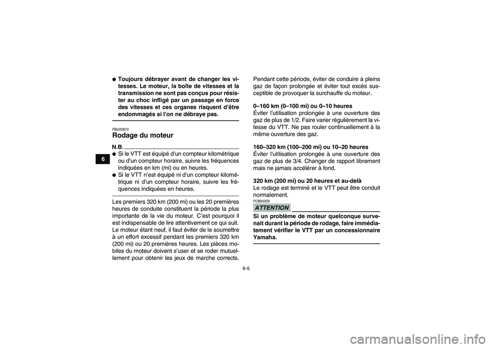 YAMAHA YFM250R 2011  Notices Demploi (in French) 6-5
6
Toujours débrayer avant de changer les vi-
tesses. Le moteur, la boîte de vitesses et la
transmission ne sont pas conçus pour résis-
ter au choc infligé par un passage en force
des vitesse