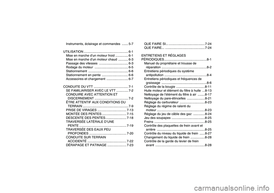 YAMAHA YFM250R 2011  Notices Demploi (in French) Instruments, éclairage et commandes  ....... 5-7
UTILISATION ................................................. 6-1
Mise en marche d’un moteur froid .............. 6-1
Mise en marche d’un moteur c