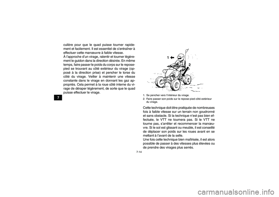 YAMAHA YFM250R 2011  Notices Demploi (in French) 7-14
7culière pour que le quad puisse tourner rapide-
ment et facilement. Il est essentiel de s’entraîner à
effectuer cette manœuvre à faible vitesse.
À l’approche d’un virage, ralentir et