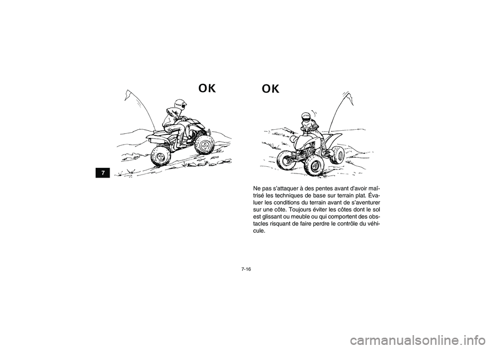 YAMAHA YFM250R 2011  Notices Demploi (in French) 7-16
7
Ne pas s’attaquer à des pentes avant d’avoir maî-
trisé les techniques de base sur terrain plat. Éva-
luer les conditions du terrain avant de s’aventurer
sur une côte. Toujours évit
