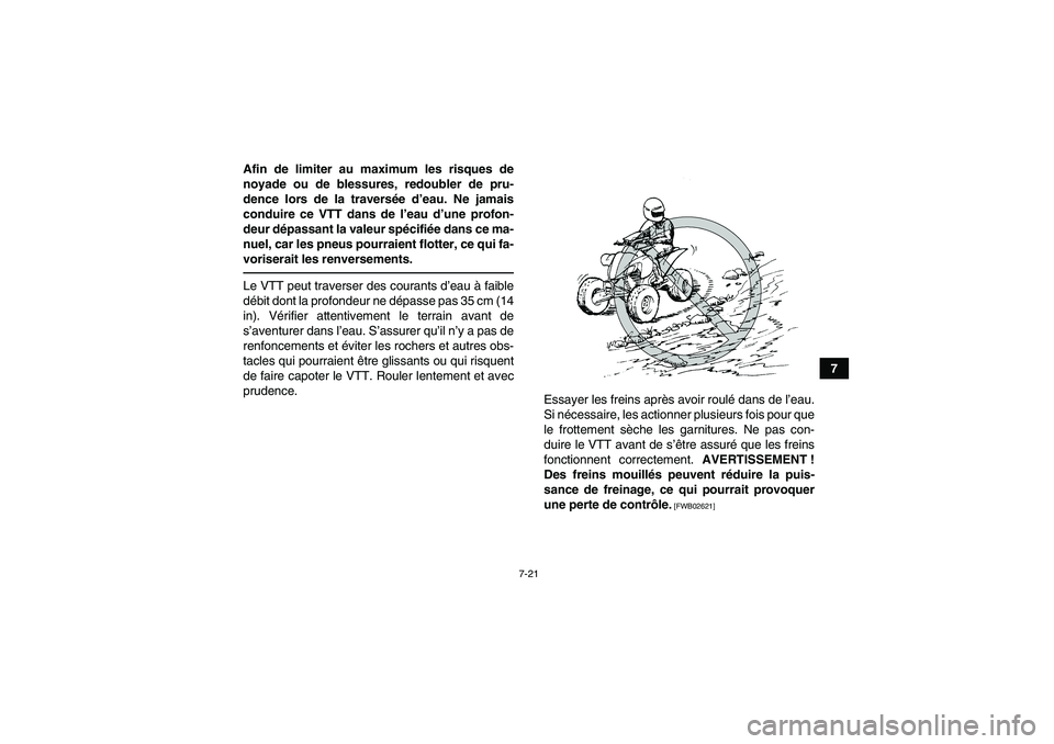 YAMAHA YFM250R 2011  Notices Demploi (in French) 7-21
7 Afin de limiter au maximum les risques de
noyade ou de blessures, redoubler de pru-
dence lors de la traversée d’eau. Ne jamais
conduire ce VTT dans de l’eau d’une profon-
deur dépassan