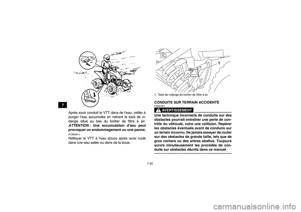 YAMAHA YFM250R 2011  Notices Demploi (in French) 7-22
7
Après avoir conduit le VTT dans de l’eau, veiller à
purger l’eau accumulée en retirant le tube de vi-
dange situé au bas du boîtier de filtre à air.
ATTENTION : Une accumulation d’e