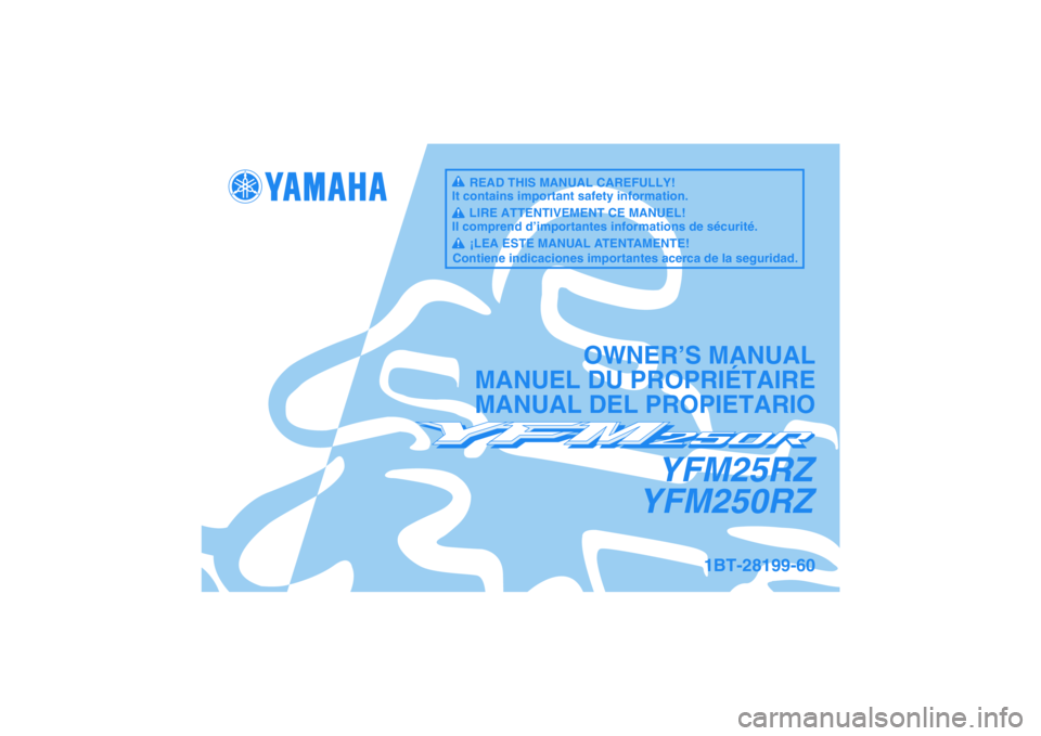 YAMAHA YFM250R 2010  Owners Manual YFM25RZ
YFM250RZ
OWNER’S MANUAL
MANUEL DU PROPRIÉTAIRE
MANUAL DEL PROPIETARIO
1BT-28199-60
READ THIS MANUAL CAREFULLY!
It contains important safety information.
LIRE ATTENTIVEMENT CE MANUEL!
Il com