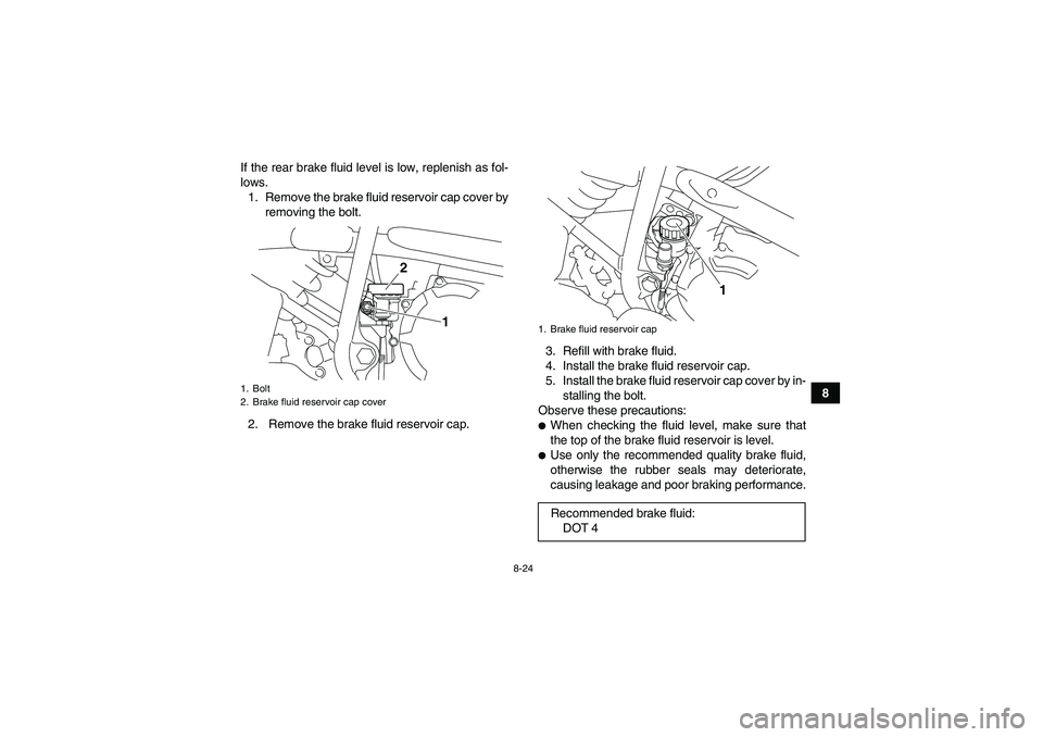 YAMAHA YFM250R 2010  Owners Manual 8-24
8 If the rear brake fluid level is low, replenish as fol-
lows.
1. Remove the brake fluid reservoir cap cover by
removing the bolt.
2.  Remove the brake fluid reservoir cap.3. Refill with brake f