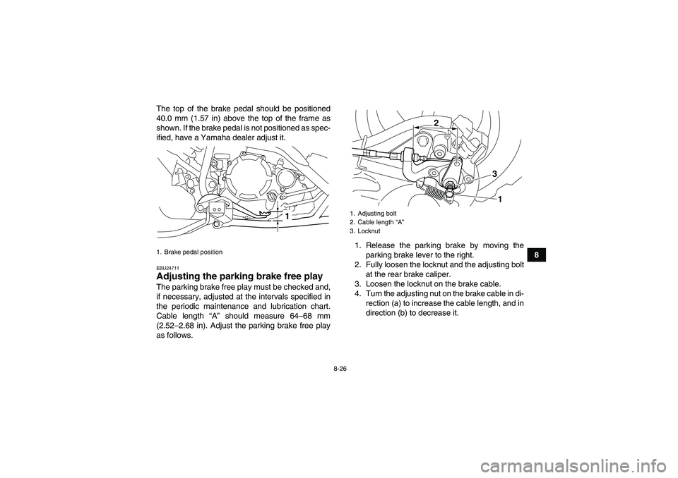 YAMAHA YFM250R 2010  Owners Manual 8-26
8 The top of the brake pedal should be positioned
40.0 mm (1.57 in) above the top of the frame as
shown. If the brake pedal is not positioned as spec-
ified, have a Yamaha dealer adjust it.
EBU24