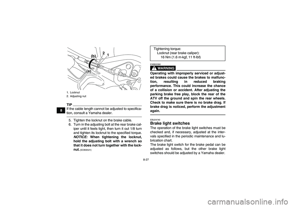 YAMAHA YFM250R 2010  Owners Manual 8-27
8
TIPIf the cable length cannot be adjusted to specifica-
tion, consult a Yamaha dealer.5. Tighten the locknut on the brake cable.
6. Turn in the adjusting bolt at the rear brake cal-
iper until 