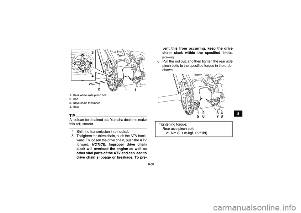 YAMAHA YFM250R 2010  Owners Manual 8-30
8
TIPA rod can be obtained at a Yamaha dealer to make
this adjustment.4. Shift the transmission into neutral.
5. To tighten the drive chain, push the ATV back-
ward. To loosen the drive chain, pu