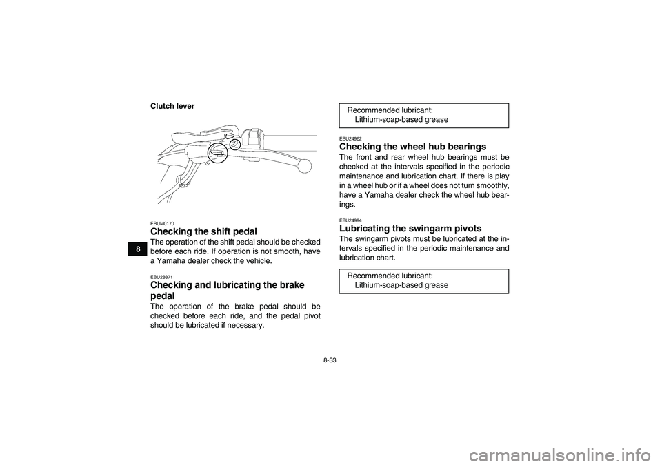 YAMAHA YFM250R 2010  Owners Manual 8-33
8Clutch lever
EBUM0170Checking the shift pedal The operation of the shift pedal should be checked
before each ride. If operation is not smooth, have
a Yamaha dealer check the vehicle.EBU28871Chec