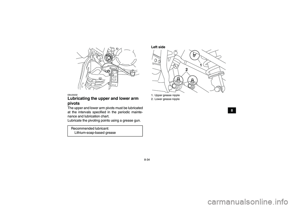 YAMAHA YFM250R 2010 Owners Manual 8-34
8
EBU25032Lubricating the upper and lower arm
pivots The upper and lower arm pivots must be lubricated
at the intervals specified in the periodic mainte-
nance and lubrication chart.
Lubricate t YAMAHA YFM250R 2010 Owners Manual 8-34
8
EBU25032Lubricating the upper and lower arm
pivots The upper and lower arm pivots must be lubricated
at the intervals specified in the periodic mainte-
nance and lubrication chart.
Lubricate t