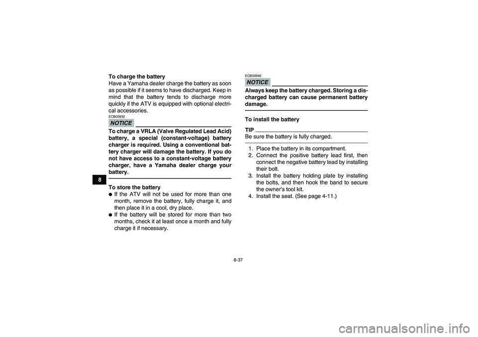 YAMAHA YFM250R 2010 Owners Manual 8-37
8To charge the battery
Have a Yamaha dealer charge the battery as soon
as possible if it seems to have discharged. Keep in
mind that the battery tends to discharge more
quickly if the ATV is equi YAMAHA YFM250R 2010 Owners Manual 8-37
8To charge the battery
Have a Yamaha dealer charge the battery as soon
as possible if it seems to have discharged. Keep in
mind that the battery tends to discharge more
quickly if the ATV is equi