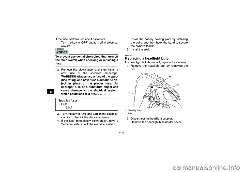 YAMAHA YFM250R 2010 Owners Manual 8-39
8If the fuse is blown, replace it as follows.
1. Turn the key to “OFF” and turn off all electrical
circuits.
NOTICEECB00640To prevent accidental short-circuiting, turn off
the main switch whe YAMAHA YFM250R 2010 Owners Manual 8-39
8If the fuse is blown, replace it as follows.
1. Turn the key to “OFF” and turn off all electrical
circuits.
NOTICEECB00640To prevent accidental short-circuiting, turn off
the main switch whe