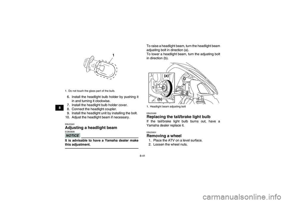 YAMAHA YFM250R 2010 Owners Manual 8-41
86. Install the headlight bulb holder by pushing it
in and turning it clockwise.
7. Install the headlight bulb holder cover.
8. Connect the headlight coupler.
9. Install the headlight unit by ins YAMAHA YFM250R 2010 Owners Manual 8-41
86. Install the headlight bulb holder by pushing it
in and turning it clockwise.
7. Install the headlight bulb holder cover.
8. Connect the headlight coupler.
9. Install the headlight unit by ins