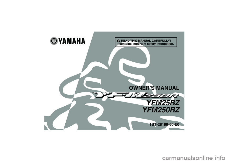 YAMAHA YFM250R 2010  Owners Manual READ THIS MANUAL CAREFULLY!
It contains important safety information.
OWNER’S MANUAL
YFM25RZ
YFM250RZ
1BT-28199-60-E0
U1BT60E0.book  Page 1  Wednesday, April 15, 2009  1:13 PM 
