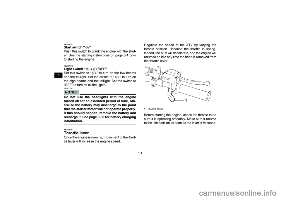 YAMAHA YFM250R 2010  Owners Manual 4-3
4
EBU18101Start switch“” 
Push this switch to crank the engine with the start-
er. See the starting instructions on page 6-1 prior
to starting the engine.EBU18152Light switch“//OFF” 
Set t