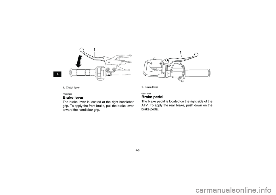 YAMAHA YFM250R 2010 Owners Manual 4-5
4
EBU18411Brake lever The brake lever is located at the right handlebar
grip. To apply the front brake, pull the brake lever
toward the handlebar grip.
EBU18432Brake pedal The brake pedal is locat