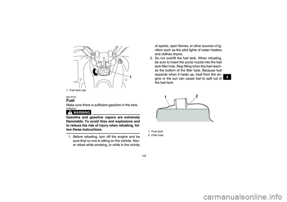 YAMAHA YFM250R 2010 Owners Guide 4-8
4
EBU18753Fuel Make sure there is sufficient gasoline in the tank.
WARNING
EWB02521Gasoline and gasoline vapors are extremely
flammable. To avoid fires and explosions and
to reduce the risk of inj