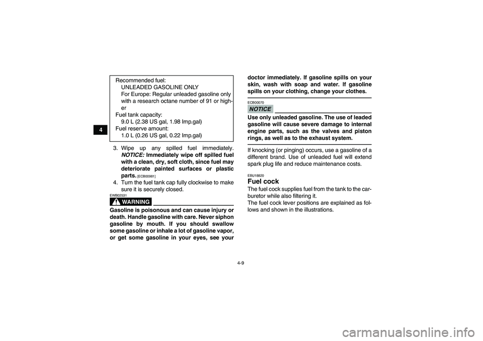 YAMAHA YFM250R 2010 Owners Guide 4-9
4
3. Wipe up any spilled fuel immediately.
NOTICE: Immediately wipe off spilled fuel
with a clean, dry, soft cloth, since fuel may
deteriorate painted surfaces or plastic
parts.
 [ECB00981]
4. Tur