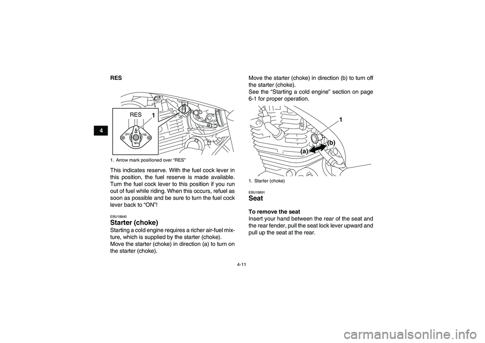 YAMAHA YFM250R 2010 Owners Guide 4-11
4RES
This indicates reserve. With the fuel cock lever in
this position, the fuel reserve is made available.
Turn the fuel cock lever to this position if you run
out of fuel while riding. When thi