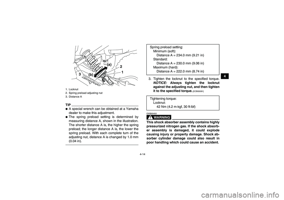 YAMAHA YFM250R 2010 Owners Guide 4-14
4
TIPA special wrench can be obtained at a Yamaha
dealer to make this adjustment.The spring preload setting is determined by
measuring distance A, shown in the illustration.
The shorter distanc