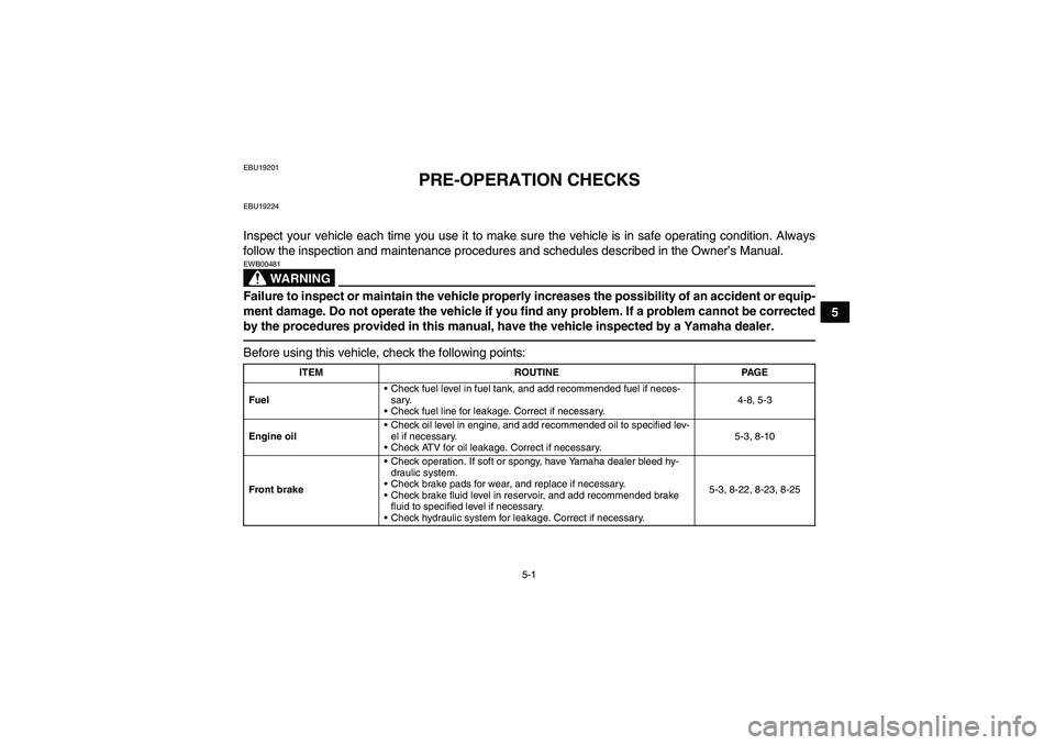 YAMAHA YFM250R 2010 Service Manual 5-1
5
EBU19201
PRE-OPERATION CHECKS
EBU19224Inspect your vehicle each time you use it to make sure the vehicle is in safe operating condition. Always
follow the inspection and maintenance procedures a YAMAHA YFM250R 2010 Service Manual 5-1
5
EBU19201
PRE-OPERATION CHECKS
EBU19224Inspect your vehicle each time you use it to make sure the vehicle is in safe operating condition. Always
follow the inspection and maintenance procedures a