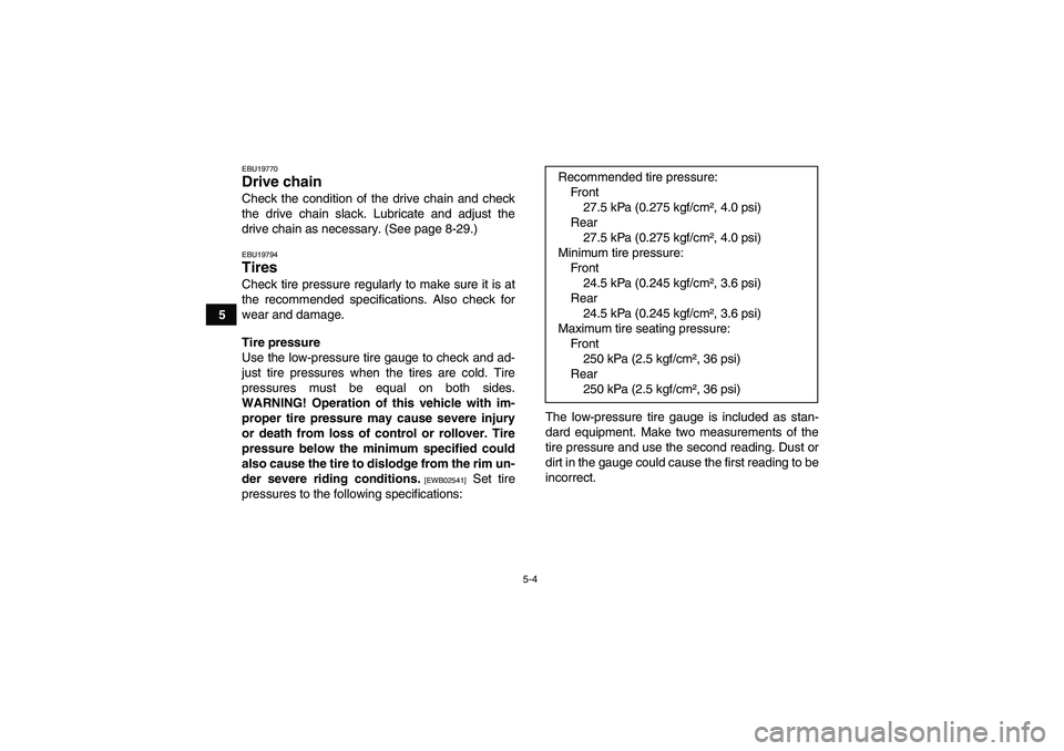 YAMAHA YFM250R 2010 Service Manual 5-4
5
EBU19770Drive chain Check the condition of the drive chain and check
the drive chain slack. Lubricate and adjust the
drive chain as necessary. (See page 8-29.)EBU19794Tires Check tire pressure r YAMAHA YFM250R 2010 Service Manual 5-4
5
EBU19770Drive chain Check the condition of the drive chain and check
the drive chain slack. Lubricate and adjust the
drive chain as necessary. (See page 8-29.)EBU19794Tires Check tire pressure r