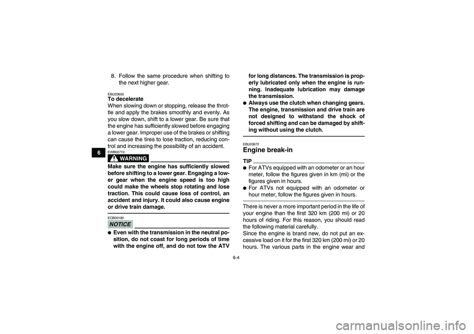 YAMAHA YFM250R 2010 Service Manual 6-4
68. Follow the same procedure when shifting to
the next higher gear.
EBU20650To decelerate
When slowing down or stopping, release the throt-
tle and apply the brakes smoothly and evenly. As
you sl YAMAHA YFM250R 2010 Service Manual 6-4
68. Follow the same procedure when shifting to
the next higher gear.
EBU20650To decelerate
When slowing down or stopping, release the throt-
tle and apply the brakes smoothly and evenly. As
you sl