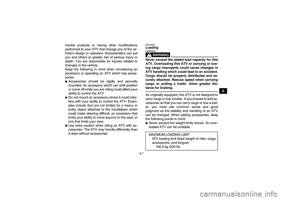 YAMAHA YFM250R 2010 Workshop Manual 6-7
6 market products or having other modifications
performed to your ATV that change any of the ve-
hicle’s design or operation characteristics can put
you and others at greater risk of serious inj