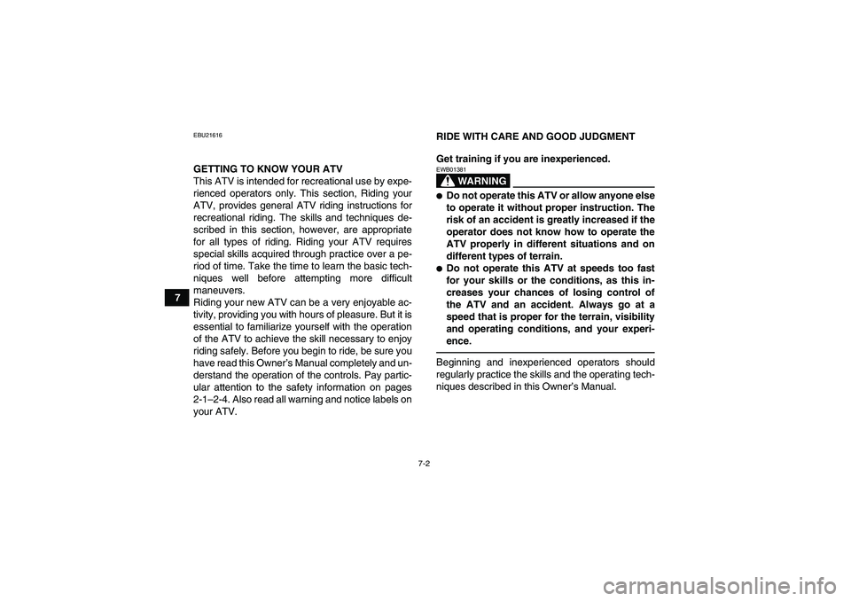 YAMAHA YFM250R 2010 Workshop Manual 7-2
7
EBU21616GETTING TO KNOW YOUR ATV
This ATV is intended for recreational use by expe-
rienced operators only. This section, Riding your
ATV, provides general ATV riding instructions for
recreation