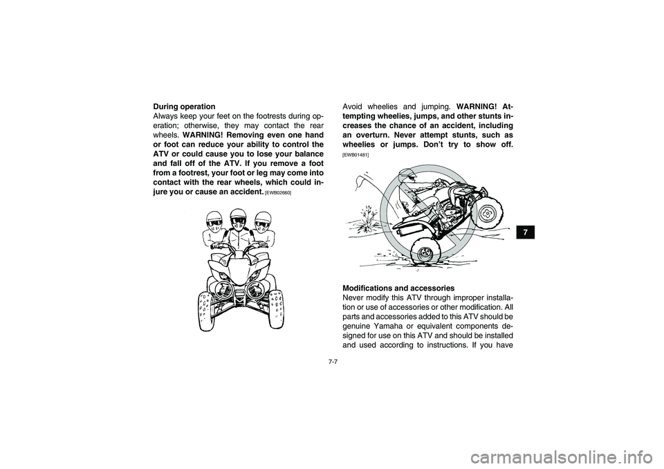 YAMAHA YFM250R 2010 Repair Manual 7-7
7 During operation
Always keep your feet on the footrests during op-
eration; otherwise, they may contact the rear
wheels. WARNING! Removing even one hand
or foot can reduce your ability to contro