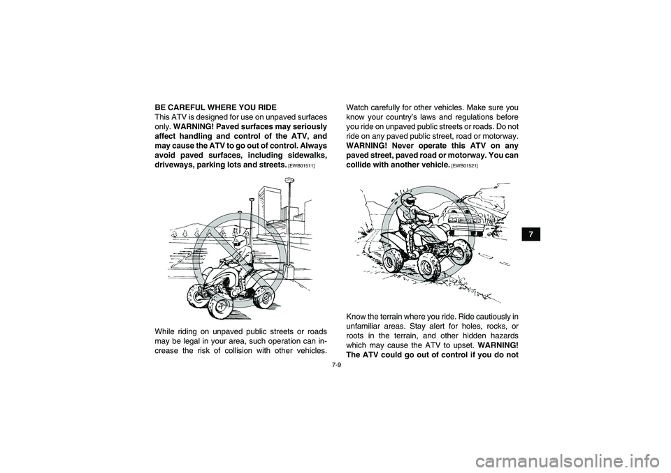 YAMAHA YFM250R 2010 Repair Manual 7-9
7 BE CAREFUL WHERE YOU RIDE
This ATV is designed for use on unpaved surfaces
only. WARNING! Paved surfaces may seriously
affect handling and control of the ATV, and
may cause the ATV to go out of 