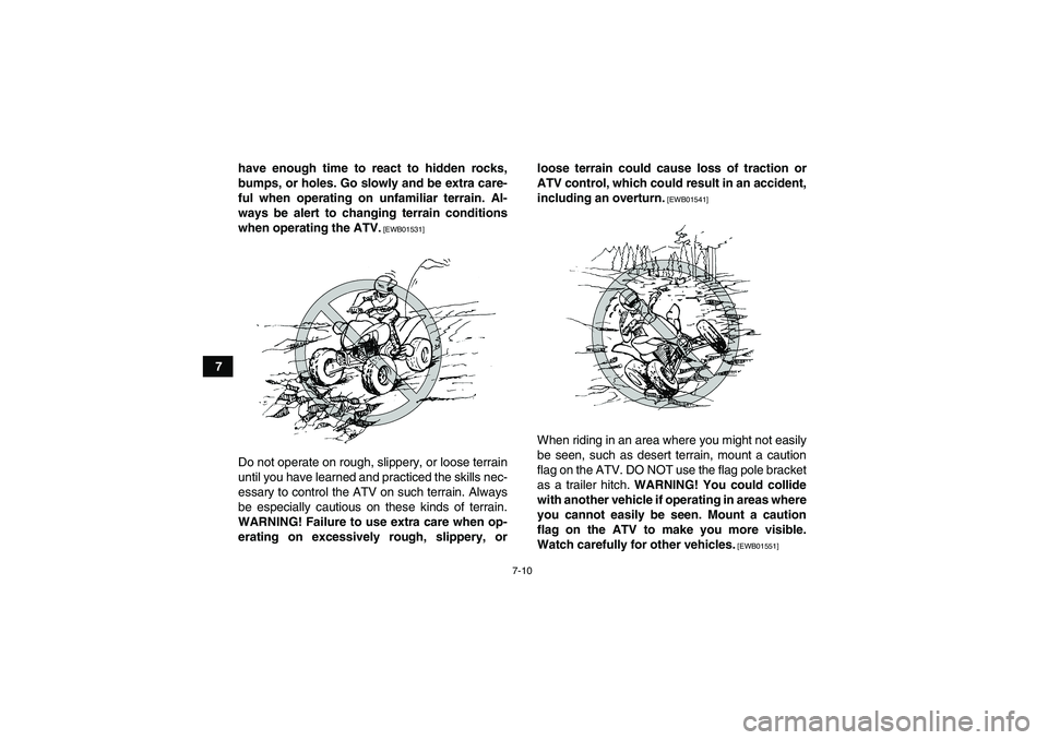 YAMAHA YFM250R 2010 Repair Manual 7-10
7have enough time to react to hidden rocks,
bumps, or holes. Go slowly and be extra care-
ful when operating on unfamiliar terrain. Al-
ways be alert to changing terrain conditions
when operating