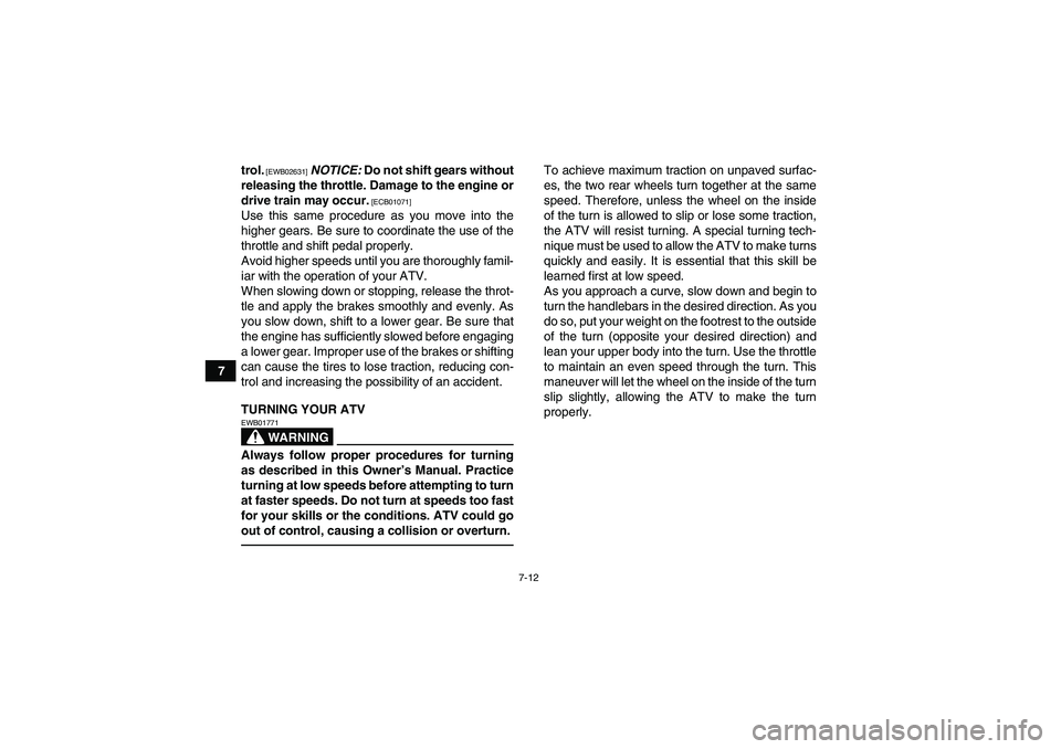 YAMAHA YFM250R 2010  Owners Manual 7-12
7trol.
 [EWB02631]
 NOTICE: Do not shift gears without
releasing the throttle. Damage to the engine or
drive train may occur.
 [ECB01071]
Use this same procedure as you move into the
higher gears