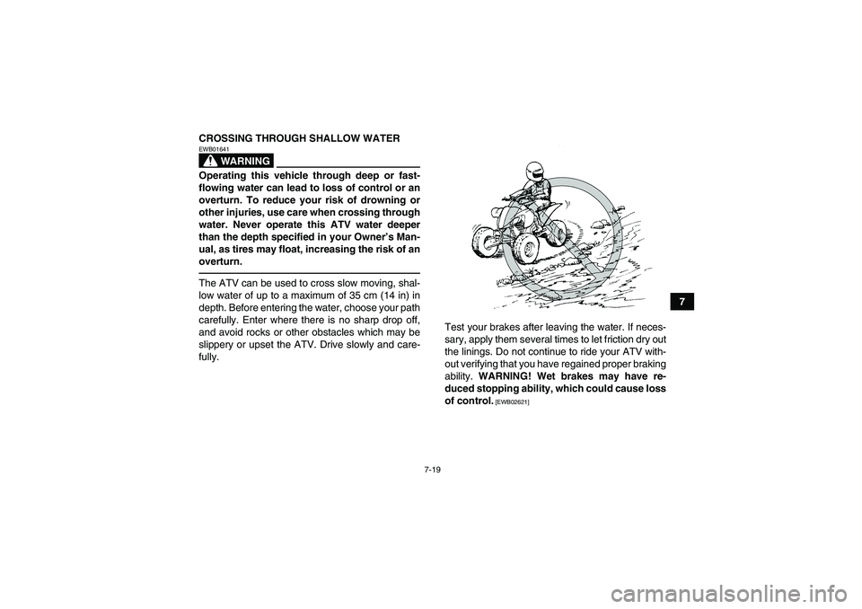 YAMAHA YFM250R 2010 Manual PDF 7-19
7 CROSSING THROUGH SHALLOW WATER
WARNING
EWB01641Operating this vehicle through deep or fast-
flowing water can lead to loss of control or an
overturn. To reduce your risk of drowning or
other in