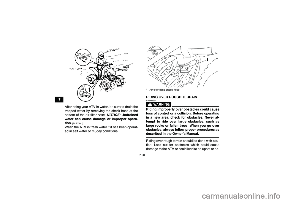 YAMAHA YFM250R 2010 Manual PDF 7-20
7
After riding your ATV in water, be sure to drain the
trapped water by removing the check hose at the
bottom of the air filter case. NOTICE: Undrained
water can cause damage or improper opera-
t