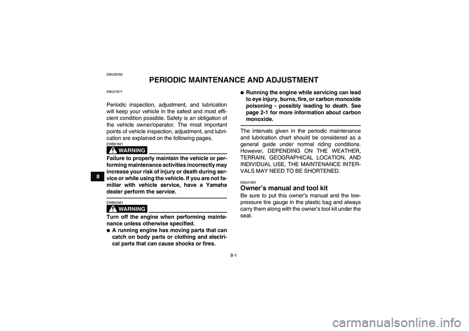 YAMAHA YFM250R 2010 Manual PDF 8-1
8
EBU28783
PERIODIC MAINTENANCE AND ADJUSTMENT
EBU21671Periodic inspection, adjustment, and lubrication
will keep your vehicle in the safest and most effi-
cient condition possible. Safety is an o