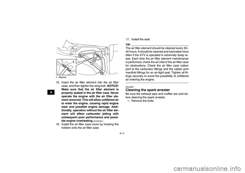 YAMAHA YFM250R 2010 Owners Manual 8-17
815. Insert the air filter element into the air filter
case, and then tighten the wing bolt. NOTICE:
Make sure that the air filter element is
properly seated in the air filter case. Never
operate YAMAHA YFM250R 2010 Owners Manual 8-17
815. Insert the air filter element into the air filter
case, and then tighten the wing bolt. NOTICE:
Make sure that the air filter element is
properly seated in the air filter case. Never
operate
