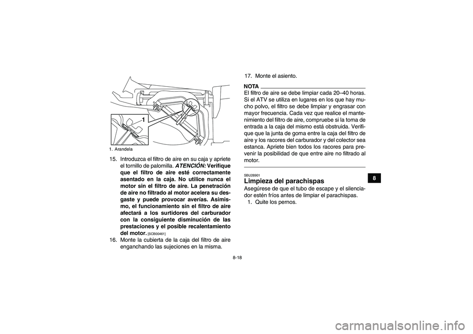 YAMAHA YFM250R 2010 Manuale de Empleo (in Spanish) 8-18
8 15. Introduzca el filtro de aire en su caja y apriete
el tornillo de palomilla. ATENCIÓN: Verifique
que el filtro de aire esté correctamente
asentado en la caja. No utilice nunca el
motor sin YAMAHA YFM250R 2010 Manuale de Empleo (in Spanish) 8-18
8 15. Introduzca el filtro de aire en su caja y apriete
el tornillo de palomilla. ATENCIÓN: Verifique
que el filtro de aire esté correctamente
asentado en la caja. No utilice nunca el
motor sin