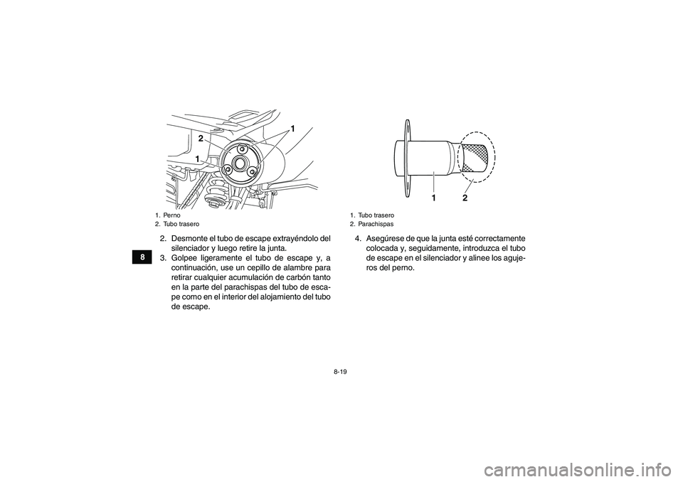 YAMAHA YFM250R 2010 Manuale de Empleo (in Spanish) 8-19
82. Desmonte el tubo de escape extrayéndolo del
silenciador y luego retire la junta.
3. Golpee ligeramente el tubo de escape y, a
continuación, use un cepillo de alambre para
retirar cualquier YAMAHA YFM250R 2010 Manuale de Empleo (in Spanish) 8-19
82. Desmonte el tubo de escape extrayéndolo del
silenciador y luego retire la junta.
3. Golpee ligeramente el tubo de escape y, a
continuación, use un cepillo de alambre para
retirar cualquier