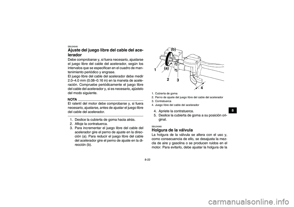 YAMAHA YFM250R 2010 Manuale de Empleo (in Spanish) 8-22
8
SBU24045Ajuste del juego libre del cable del ace-
lerador Debe comprobarse y, si fuera necesario, ajustarse
el juego libre del cable del acelerador, según los
intervalos que se especifican en YAMAHA YFM250R 2010 Manuale de Empleo (in Spanish) 8-22
8
SBU24045Ajuste del juego libre del cable del ace-
lerador Debe comprobarse y, si fuera necesario, ajustarse
el juego libre del cable del acelerador, según los
intervalos que se especifican en