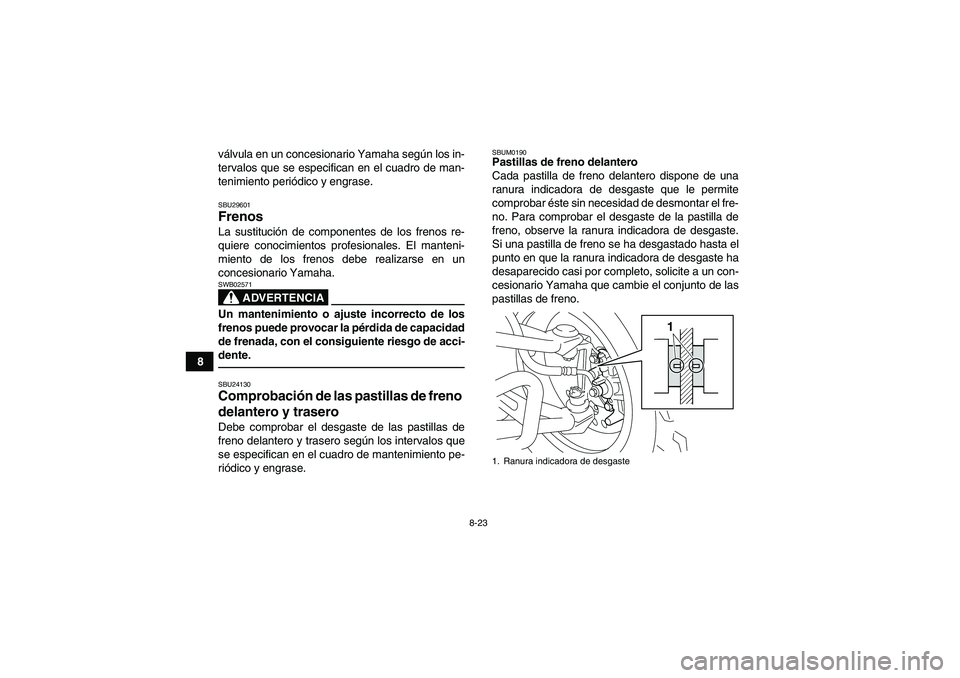 YAMAHA YFM250R 2010 Manuale de Empleo (in Spanish) 8-23
8válvula en un concesionario Yamaha según los in-
tervalos que se especifican en el cuadro de man-
tenimiento periódico y engrase.
SBU29601Frenos La sustitución de componentes de los frenos r YAMAHA YFM250R 2010 Manuale de Empleo (in Spanish) 8-23
8válvula en un concesionario Yamaha según los in-
tervalos que se especifican en el cuadro de man-
tenimiento periódico y engrase.
SBU29601Frenos La sustitución de componentes de los frenos r