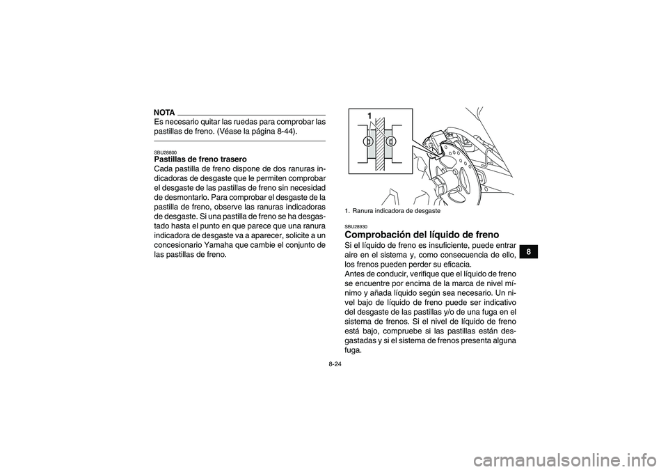 YAMAHA YFM250R 2010 Manuale de Empleo (in Spanish) 8-24
8
NOTAEs necesario quitar las ruedas para comprobar las
pastillas de freno. (Véase la página 8-44).SBU28800Pastillas de freno trasero
Cada pastilla de freno dispone de dos ranuras in-
dicadoras YAMAHA YFM250R 2010 Manuale de Empleo (in Spanish) 8-24
8
NOTAEs necesario quitar las ruedas para comprobar las
pastillas de freno. (Véase la página 8-44).SBU28800Pastillas de freno trasero
Cada pastilla de freno dispone de dos ranuras in-
dicadoras