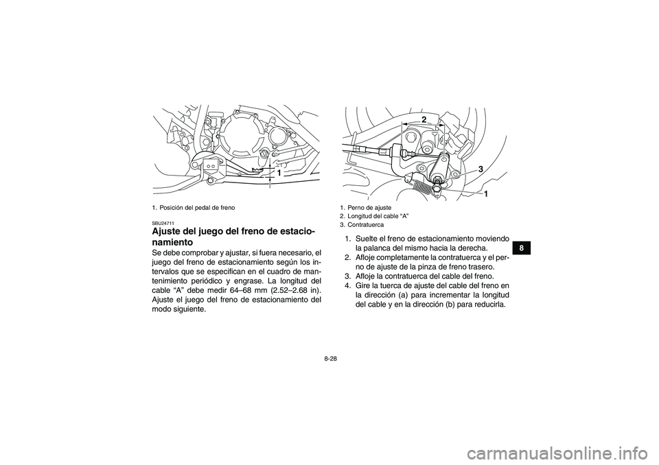 YAMAHA YFM250R 2010 Manuale de Empleo (in Spanish) 8-28
8
SBU24711Ajuste del juego del freno de estacio-
namiento Se debe comprobar y ajustar, si fuera necesario, el
juego del freno de estacionamiento según los in-
tervalos que se especifican en el c YAMAHA YFM250R 2010 Manuale de Empleo (in Spanish) 8-28
8
SBU24711Ajuste del juego del freno de estacio-
namiento Se debe comprobar y ajustar, si fuera necesario, el
juego del freno de estacionamiento según los in-
tervalos que se especifican en el c