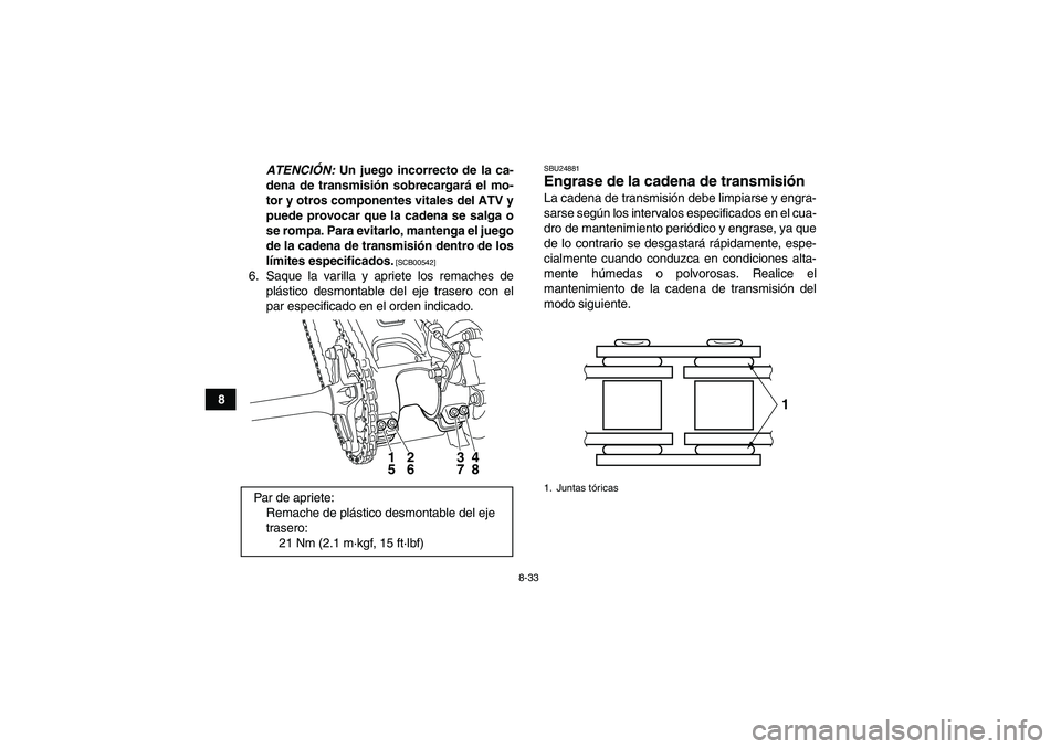 YAMAHA YFM250R 2010 Manuale de Empleo (in Spanish) 8-33
8ATENCIÓN: Un juego incorrecto de la ca-
dena de transmisión sobrecargará el mo-
tor y otros componentes vitales del ATV y
puede provocar que la cadena se salga o
se rompa. Para evitarlo, mant YAMAHA YFM250R 2010 Manuale de Empleo (in Spanish) 8-33
8ATENCIÓN: Un juego incorrecto de la ca-
dena de transmisión sobrecargará el mo-
tor y otros componentes vitales del ATV y
puede provocar que la cadena se salga o
se rompa. Para evitarlo, mant