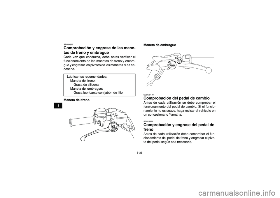 YAMAHA YFM250R 2010 Manuale de Empleo (in Spanish) 8-35
8
SBU24922Comprobación y engrase de las mane-
tas de freno y embrague Cada vez que conduzca, debe antes verificar el
funcionamiento de las manetas de freno y embra-
gue y engrasar los pivotes de YAMAHA YFM250R 2010 Manuale de Empleo (in Spanish) 8-35
8
SBU24922Comprobación y engrase de las mane-
tas de freno y embrague Cada vez que conduzca, debe antes verificar el
funcionamiento de las manetas de freno y embra-
gue y engrasar los pivotes de