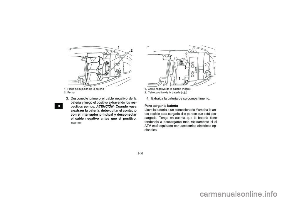 YAMAHA YFM250R 2010 Manuale de Empleo (in Spanish) 8-39
83. Desconecte primero el cable negativo de la
batería y luego el positivo extrayendo los res-
pectivos pernos. ATENCIÓN: Cuando vaya
a extraer la batería, debe quitar el contacto
con el inter YAMAHA YFM250R 2010 Manuale de Empleo (in Spanish) 8-39
83. Desconecte primero el cable negativo de la
batería y luego el positivo extrayendo los res-
pectivos pernos. ATENCIÓN: Cuando vaya
a extraer la batería, debe quitar el contacto
con el inter