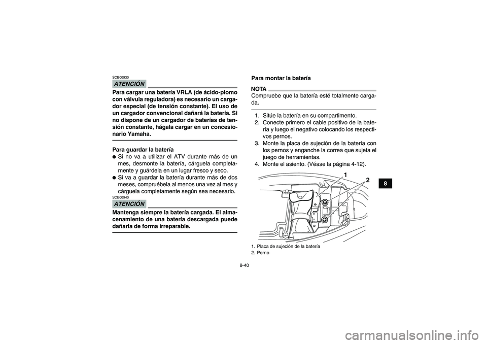 YAMAHA YFM250R 2010 Manuale de Empleo (in Spanish) 8-40
8
ATENCIÓNSCB00930Para cargar una batería VRLA (de ácido-plomo
con válvula reguladora) es necesario un carga-
dor especial (de tensión constante). El uso de
un cargador convencional dañará YAMAHA YFM250R 2010 Manuale de Empleo (in Spanish) 8-40
8
ATENCIÓNSCB00930Para cargar una batería VRLA (de ácido-plomo
con válvula reguladora) es necesario un carga-
dor especial (de tensión constante). El uso de
un cargador convencional dañará
